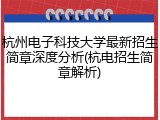 杭州电子科技大学最新招生简章深度分析(杭电招生简章解析)