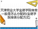 天津商业大学宝德学院宿舍一般是怎么分配的(宝德学院宿舍分配方式)