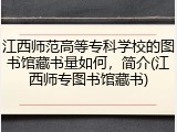 江西师范高等专科学校的图书馆藏书量如何，简介(江西师专图书馆藏书)