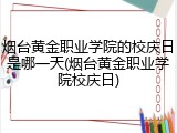 烟台黄金职业学院的校庆日是哪一天(烟台黄金职业学院校庆日)