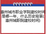 惠州城市职业学院建校时间是哪一年，什么历史背景(惠州城职院建校时间)