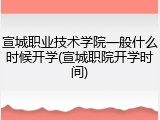 宣城职业技术学院一般什么时候开学(宣城职院开学时间)