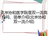 北京协和医学院是双一流高校吗，简单介绍(北京协和双一流介绍)