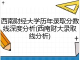 西南财经大学历年录取分数线深度分析(西南财大录取线分析)