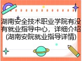湖南安全技术职业学院有没有就业指导中心，详细介绍(湖南安院就业指导详情)