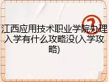 江西应用技术职业学院办理入学有什么攻略没(入学攻略)