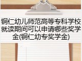 铜仁幼儿师范高等专科学校就读期间可以申请哪些奖学金(铜仁幼专奖学金)