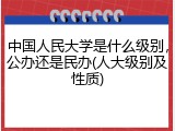 中国人民大学是什么级别，公办还是民办(人大级别及性质)