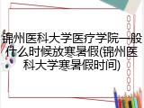 锦州医科大学医疗学院一般什么时候放寒暑假(锦州医科大学寒暑假时间)