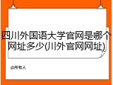 四川外国语大学官网是哪个网址多少(川外官网网址)