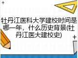 牡丹江医科大学建校时间是哪一年，什么历史背景(牡丹江医大建校史)
