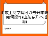 山东工商学院可以专升本吗，如何操作(山东专升本指南)