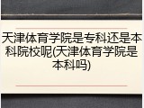 天津体育学院是专科还是本科院校呢(天津体育学院是本科吗)