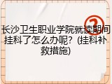 长沙卫生职业学院就读期间挂科了怎么办呢？(挂科补救措施)
