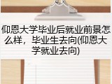 仰恩大学毕业后就业前景怎么样，毕业生去向(仰恩大学就业去向)
