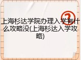 上海杉达学院办理入学有什么攻略没(上海杉达入学攻略)