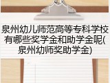 泉州幼儿师范高等专科学校有哪些奖学金和助学金呢(泉州幼师奖助学金)