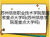苏州信息职业技术学院是国家重点大学吗(苏州信息学院是重点大学吗)