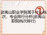 武夷山职业学院属于什么档次，专业排行分析(武夷山职院档次排行)