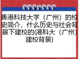 香港科技大学（广州）的校史简介，什么历史与社会背景下建校的(港科大（广州）建校背景)