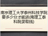 南京理工大学泰州科技学院要多少分才能进(南理工泰科院录取线)