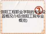 信阳工程职业学院的专业设置概况介绍(信阳工院专业概览)
