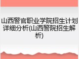 山西警官职业学院招生计划详细分析(山西警院招生解析)