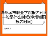 漳州城市职业学院报名时间一般是什么时候(漳州城职报名时间)