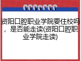 资阳口腔职业学院要住校吗，是否能走读(资阳口腔职业学院走读)