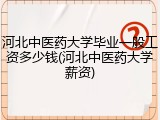 河北中医药大学毕业一般工资多少钱(河北中医药大学薪资)