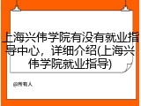 上海兴伟学院有没有就业指导中心，详细介绍(上海兴伟学院就业指导)