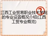 江西工业贸易职业技术学院的专业设置概况介绍(江西工贸专业概览)