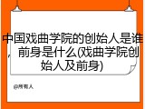 中国戏曲学院的创始人是谁，前身是什么(戏曲学院创始人及前身)