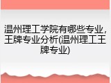 温州理工学院有哪些专业，王牌专业分析(温州理工王牌专业)
