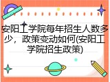 安阳工学院每年招生人数多少，政策变动如何(安阳工学院招生政策)