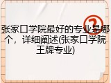 张家口学院最好的专业是哪个，详细阐述(张家口学院王牌专业)