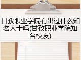 甘孜职业学院有出过什么知名人士吗(甘孜职业学院知名校友)