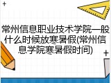 常州信息职业技术学院一般什么时候放寒暑假(常州信息学院寒暑假时间)