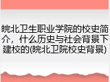 皖北卫生职业学院的校史简介，什么历史与社会背景下建校的(皖北卫院校史背景)