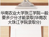 华南农业大学珠江学院一般要多少分才能录取(华南农大珠江学院录取分)