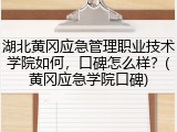 湖北黄冈应急管理职业技术学院如何，口碑怎么样？(黄冈应急学院口碑)