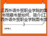 江西外语外贸职业学院的图书馆藏书量如何，简介(江西外语外贸职业学院图书馆)