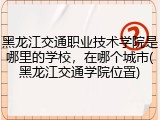 黑龙江交通职业技术学院是哪里的学校，在哪个城市(黑龙江交通学院位置)
