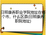 日照康养职业学院地址在哪个市，什么区县(日照康养职院地址)