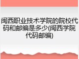 闽西职业技术学院的院校代码和邮编是多少(闽西学院代码邮编)
