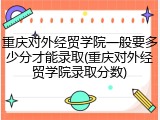 重庆对外经贸学院一般要多少分才能录取(重庆对外经贸学院录取分数)
