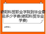 德阳科贸职业学院到毕业要花多少学费(德阳科贸毕业学费)