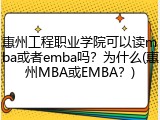 惠州工程职业学院可以读mba或者emba吗？为什么(惠州MBA或EMBA？)