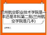 兰州航空职业技术学院是一本还是本科第二批(兰州航空学院是几本)