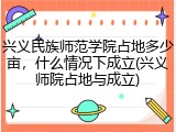 兴义民族师范学院占地多少亩，什么情况下成立(兴义师院占地与成立)
